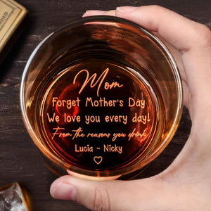 Mom, Forget Mother's Day, We Love You Every Day, Heart - Personalized Engraved Whiskey Glass - MOM079_EWG