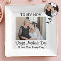 To My Mom Forget Mother's Day I Love You Every Day Custom Photo - Personalized Custom Jewelry Dish, Square Ceramic Dish - MOM221_SCRD