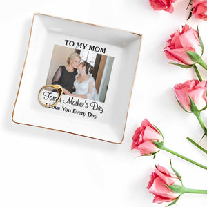 To My Mom Forget Mother's Day I Love You Every Day Custom Photo - Personalized Custom Jewelry Dish, Square Ceramic Dish - MOM221_SCRD