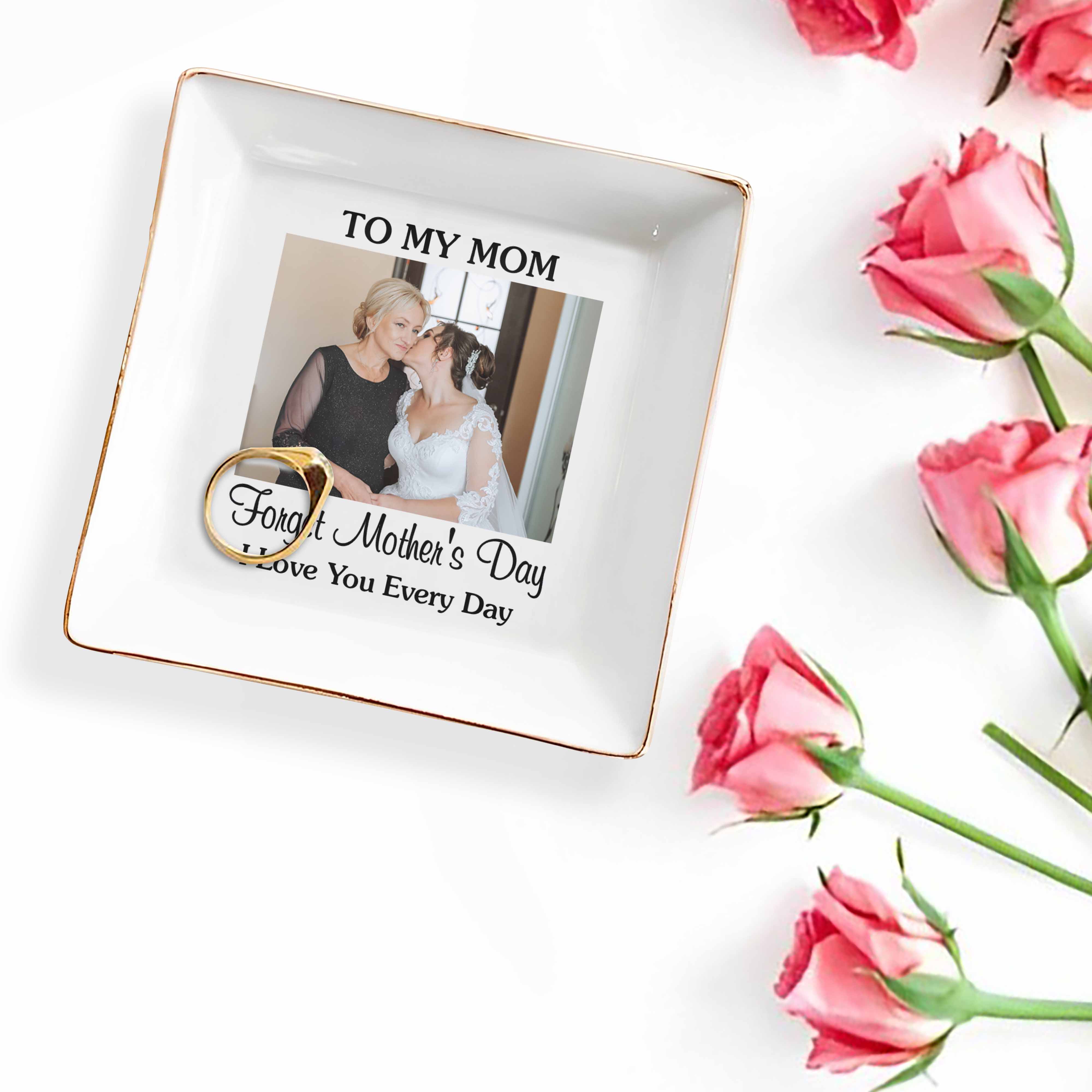 To My Mom Forget Mother's Day I Love You Every Day Custom Photo - Personalized Custom Jewelry Dish, Square Ceramic Dish - MOM221_SCRD