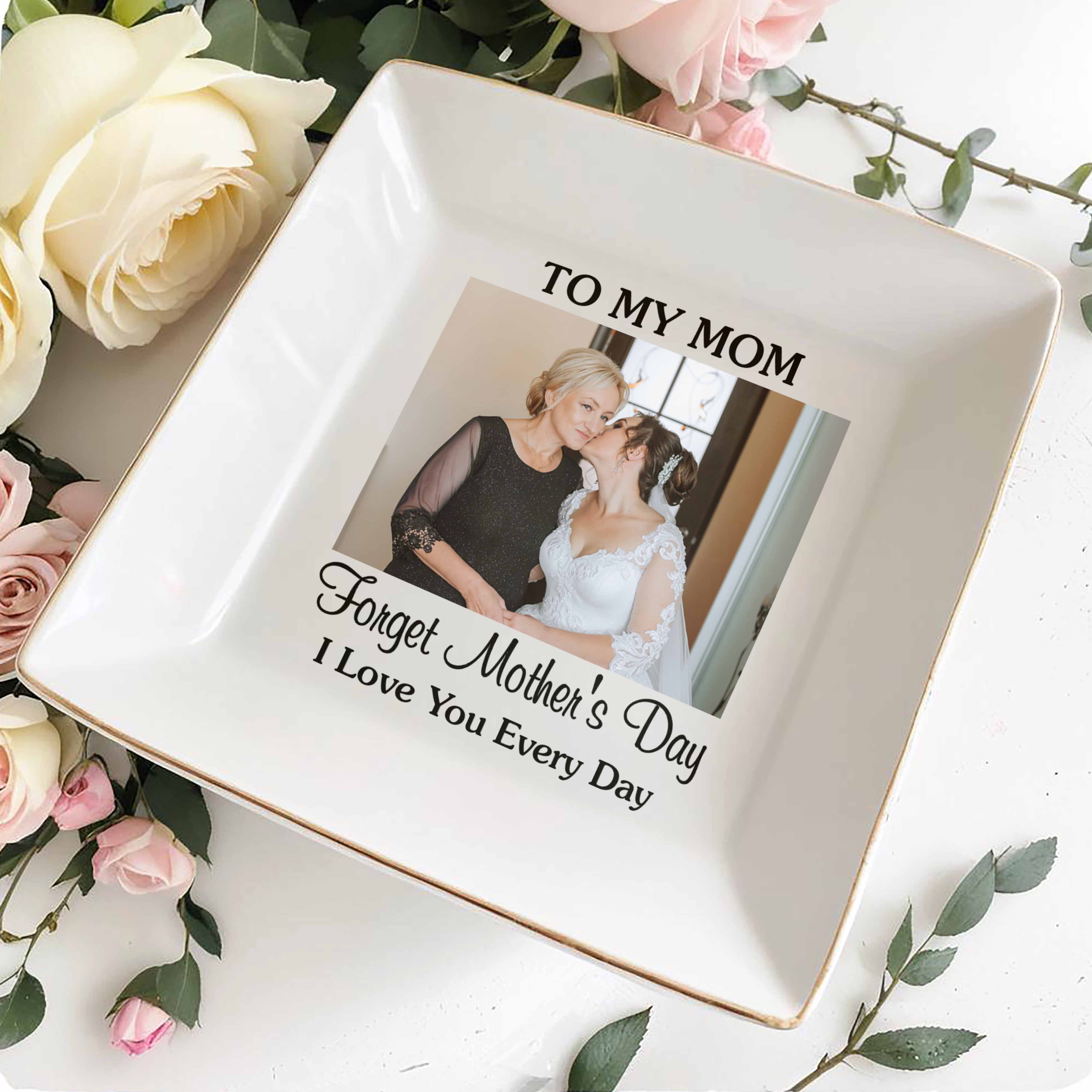 To My Mom Forget Mother's Day I Love You Every Day Custom Photo - Personalized Custom Jewelry Dish, Square Ceramic Dish - MOM221_SCRD