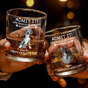 Admit It! Life Would Be Boring Without Me, Paw Prints And Dog - Personalized Custom Whiskey Glass - PET159_RWG