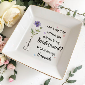I Can't Say I Do Without You Flower Bridesmaid Proposal - Personalized Custom Jewelry Dish, Square Ceramic Dish - WEDD020_SCRD