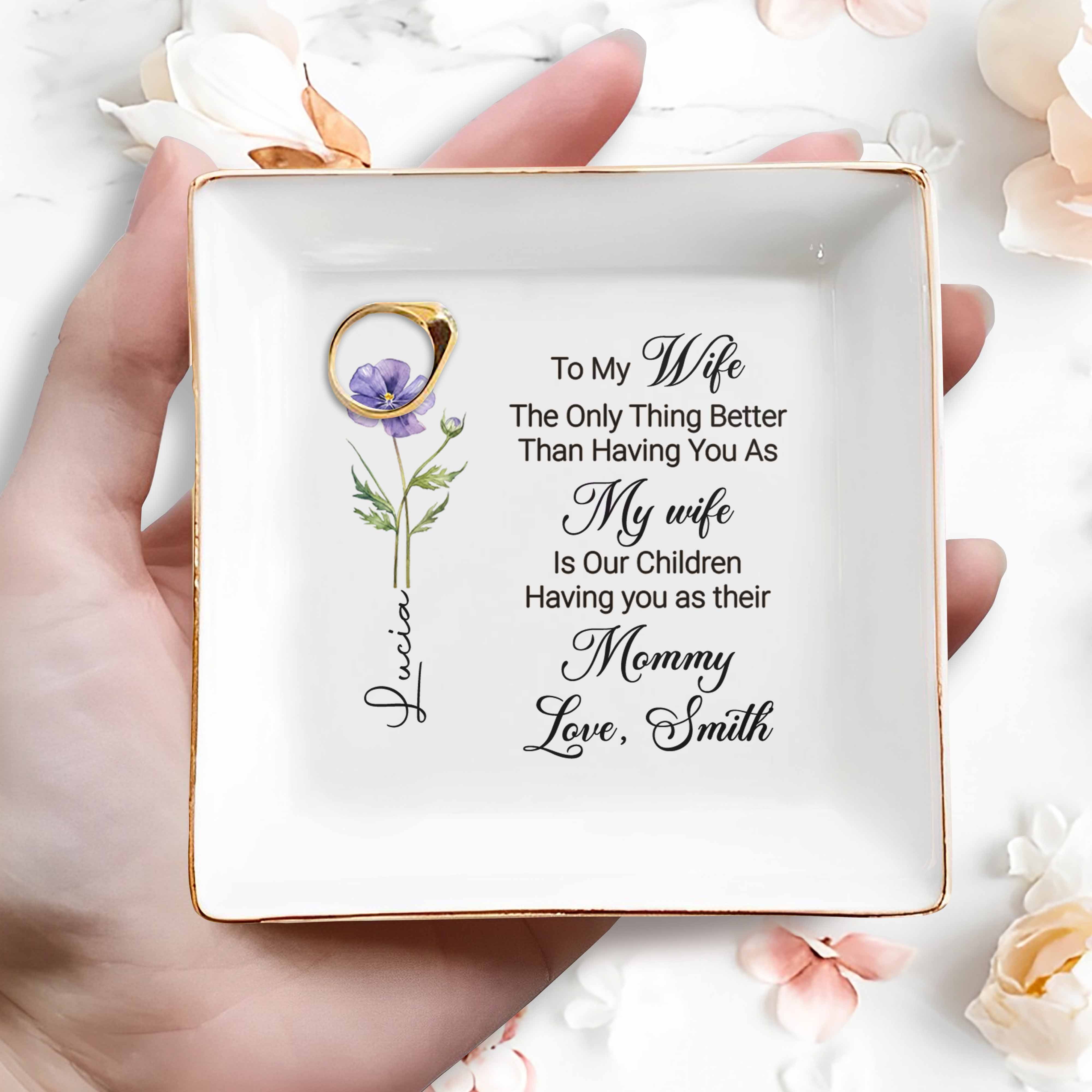 To My Wife Only Thing Better Is Children Having You As Mommy Flower - Personalized Custom Jewelry Dish, Square Ceramic Dish - WIF070_SCRD